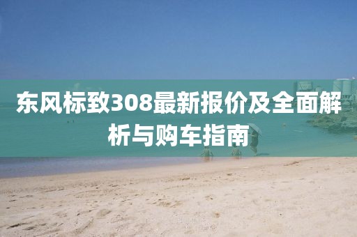 东风标致308最新报价及全面解析与购车指南