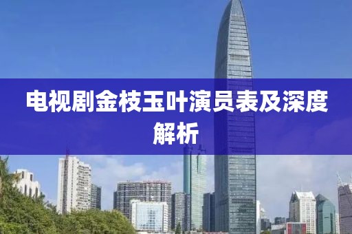 电视剧金枝玉叶演员表及深度解析
