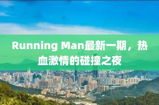 Running Man最新一期，热血激情的碰撞之夜