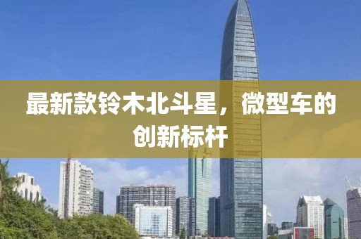最新款铃木北斗星，微型车的创新标杆