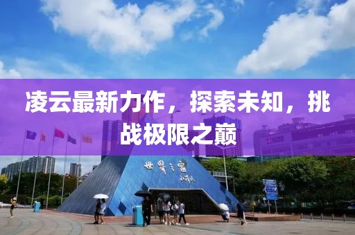 凌云最新力作，探索未知，挑战极限之巅