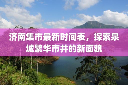 济南集市最新时间表，探索泉城繁华市井的新面貌