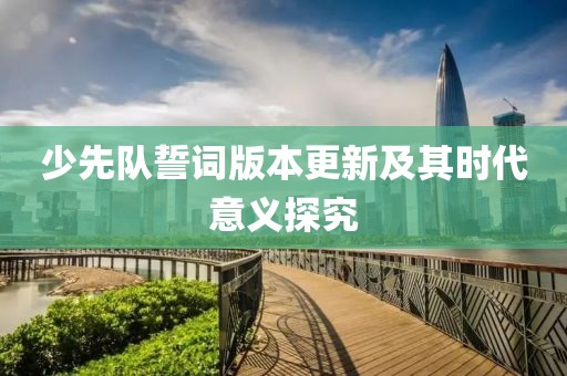 少先队誓词版本更新及其时代意义探究