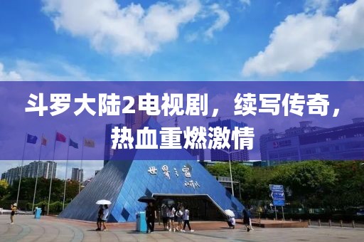 斗罗大陆2电视剧，续写传奇，热血重燃激情