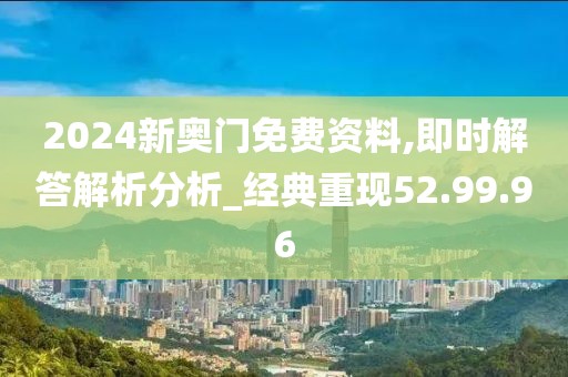 2024新奥门免费资料,即时解答解析分析_经典重现52.99.96
