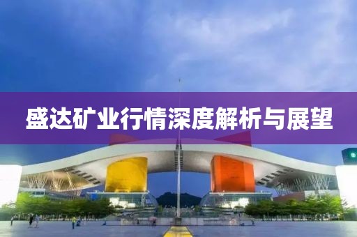 盛达矿业行情深度解析与展望