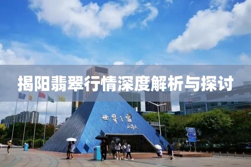 揭阳翡翠行情深度解析与探讨