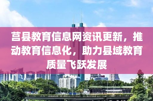 莒县教育信息网资讯更新，推动教育信息化，助力县域教育质量飞跃发展