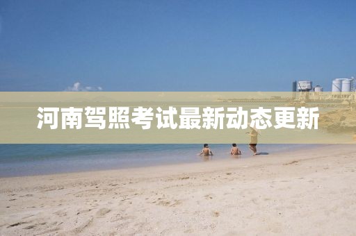 河南驾照考试最新动态更新