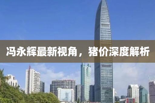 冯永辉最新视角，猪价深度解析