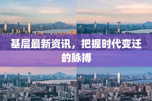 基层最新资讯，把握时代变迁的脉搏