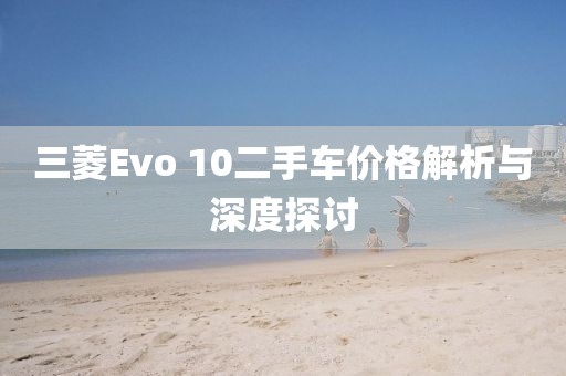 三菱Evo 10二手车价格解析与深度探讨