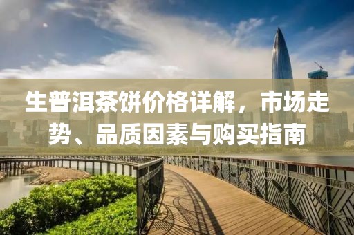生普洱茶饼价格详解，市场走势、品质因素与购买指南