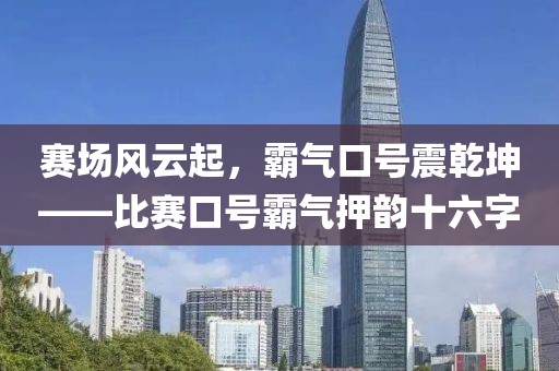 赛场风云起，霸气口号震乾坤——比赛口号霸气押韵十六字