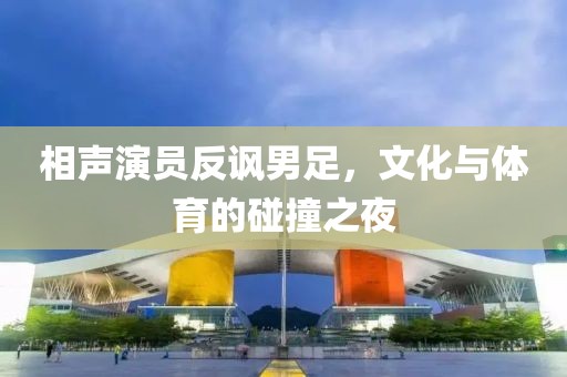相声演员反讽男足，文化与体育的碰撞之夜