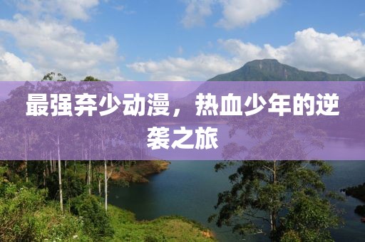 最强弃少动漫，热血少年的逆袭之旅