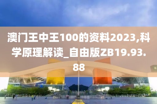 澳门王中王100的资料2023,科学原理解读_自由版ZB19.93.88