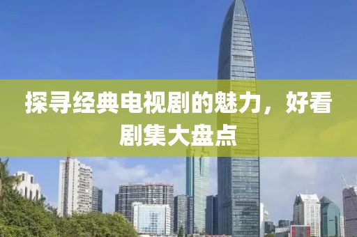 探寻经典电视剧的魅力，好看剧集大盘点