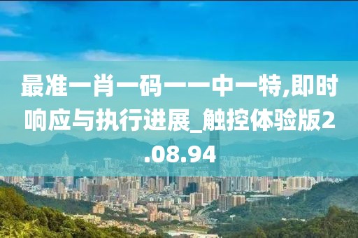最准一肖一码一一中一特,即时响应与执行进展_触控体验版2.08.94