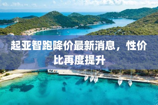 起亚智跑降价最新消息，性价比再度提升