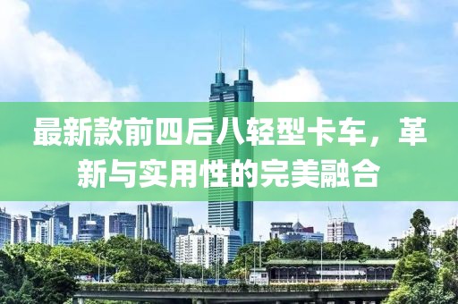 最新款前四后八轻型卡车，革新与实用性的完美融合