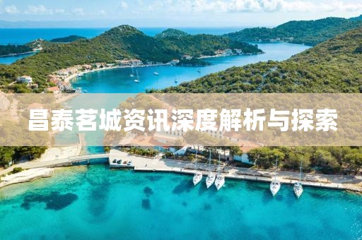 昌泰茗城资讯深度解析与探索