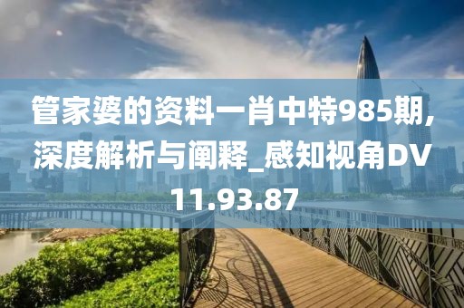 管家婆的资料一肖中特985期,深度解析与阐释_感知视角DV11.93.87
