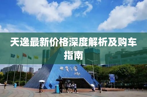天逸最新价格深度解析及购车指南