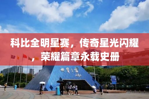 科比全明星赛，传奇星光闪耀，荣耀篇章永载史册