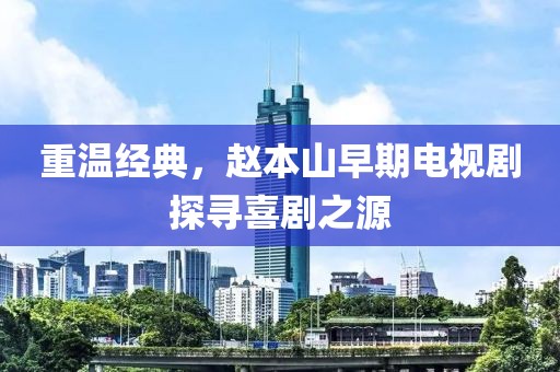重温经典，赵本山早期电视剧探寻喜剧之源