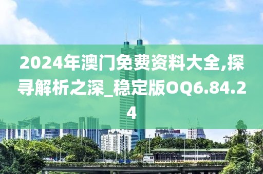 2024年澳门免费资料大全,探寻解析之深_稳定版OQ6.84.24