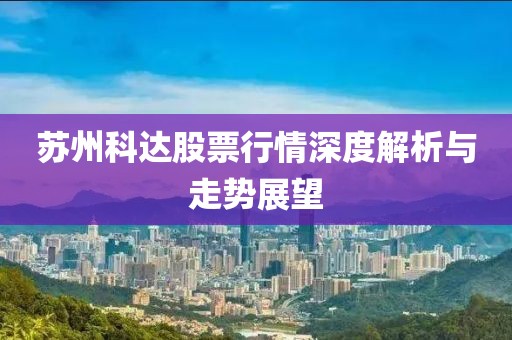 苏州科达股票行情深度解析与走势展望