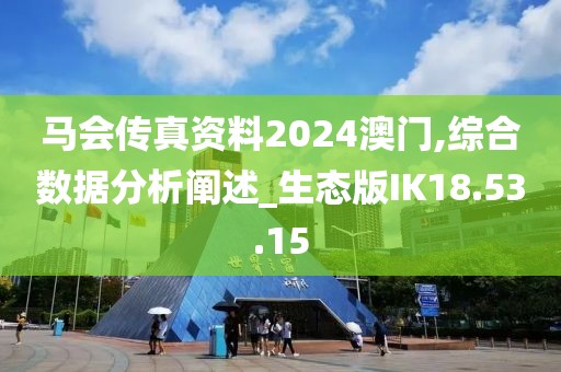 马会传真资料2024澳门,综合数据分析阐述_生态版IK18.53.15