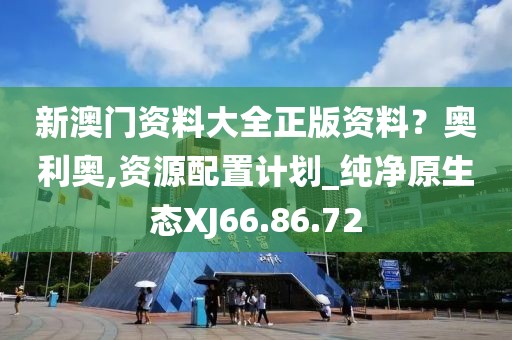 新澳门资料大全正版资料？奥利奥,资源配置计划_纯净原生态XJ66.86.72