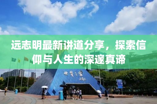 远志明最新讲道分享，探索信仰与人生的深邃真谛