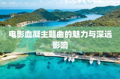 电影血凝主题曲的魅力与深远影响