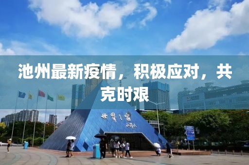 池州最新疫情，积极应对，共克时艰