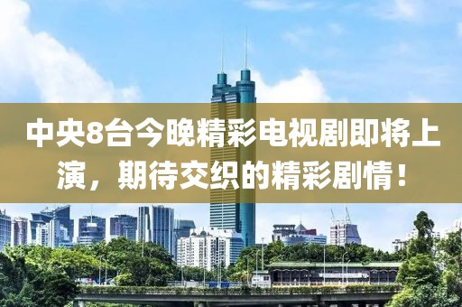 中央8台今晚精彩电视剧即将上演，期待交织的精彩剧情！