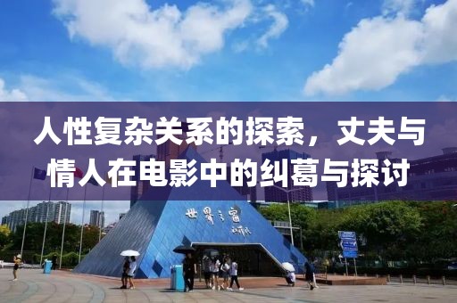 人性复杂关系的探索，丈夫与情人在电影中的纠葛与探讨