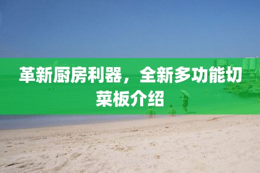 革新厨房利器，全新多功能切菜板介绍
