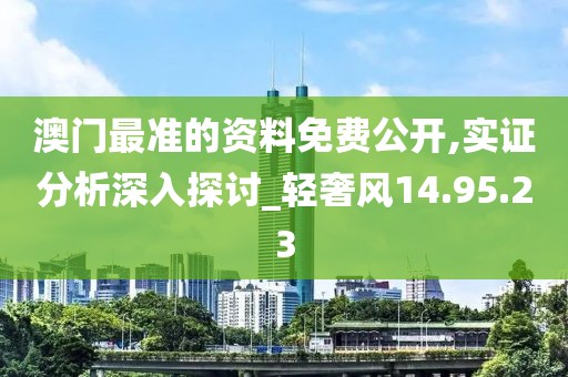 澳门最准的资料免费公开,实证分析深入探讨_轻奢风14.95.23