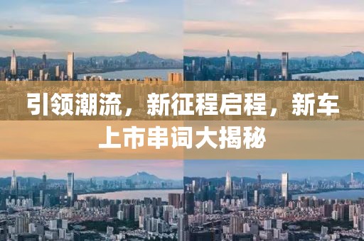 引领潮流，新征程启程，新车上市串词大揭秘