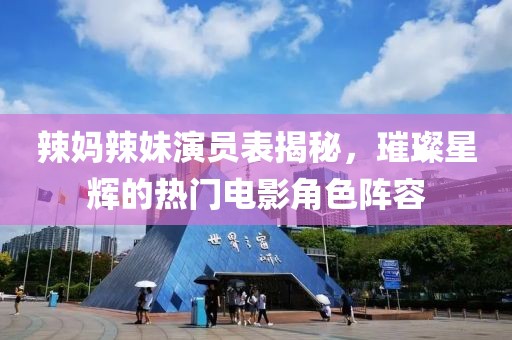 辣妈辣妹演员表揭秘，璀璨星辉的热门电影角色阵容