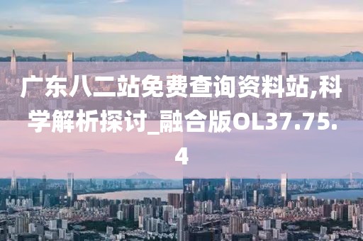 广东八二站免费查询资料站,科学解析探讨_融合版OL37.75.4