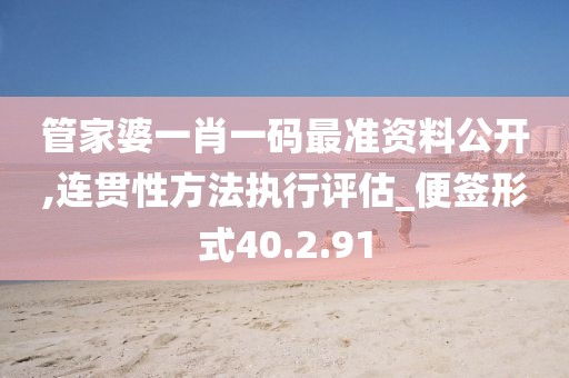 管家婆一肖一码最准资料公开,连贯性方法执行评估_便签形式40.2.91