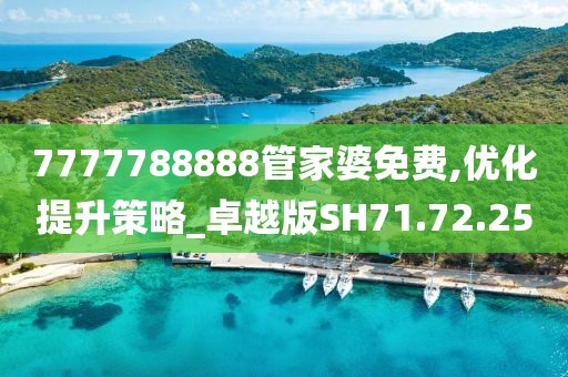 7777788888管家婆免费,优化提升策略_卓越版SH71.72.25