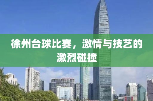 徐州台球比赛，激情与技艺的激烈碰撞