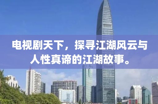 电视剧天下，探寻江湖风云与人性真谛的江湖故事。