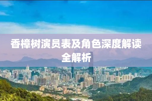 香樟树演员表及角色深度解读全解析