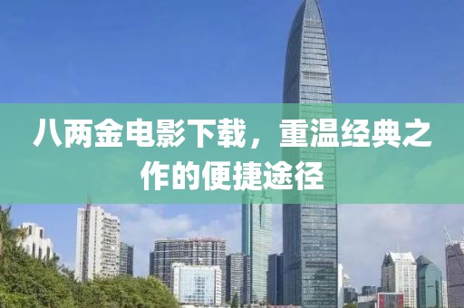八两金电影下载，重温经典之作的便捷途径